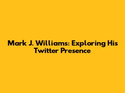 Mark J. Williams: Exploring His Twitter Presence