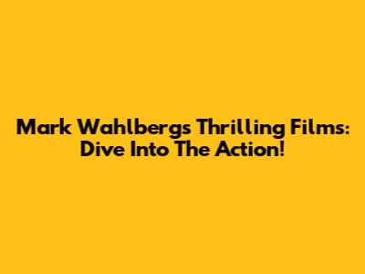 Mark Wahlberg's Thrilling Films: Dive Into The Action!