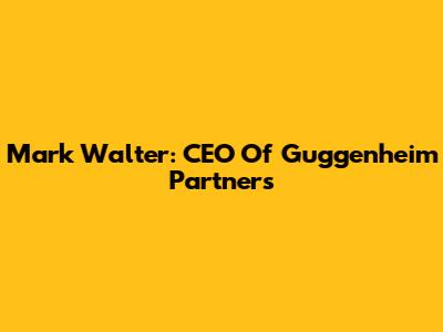 Mark Walter: CEO Of Guggenheim Partners