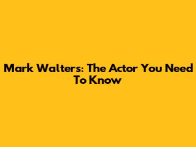 Mark Walters: The Actor You Need To Know
