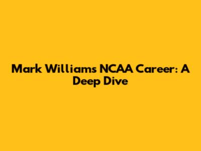 Mark Williams' NCAA Career: A Deep Dive