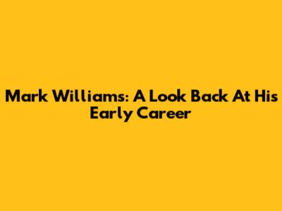 Mark Williams: A Look Back At His Early Career