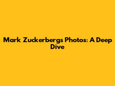 Mark Zuckerberg's Photos: A Deep Dive