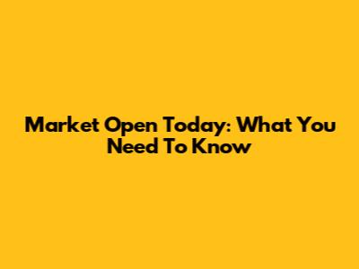 Market Open Today: What You Need To Know