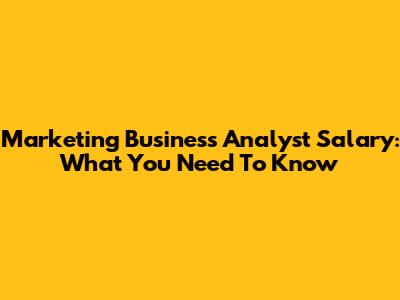 Marketing Business Analyst Salary: What You Need To Know
