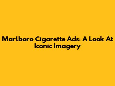 Marlboro Cigarette Ads: A Look At Iconic Imagery