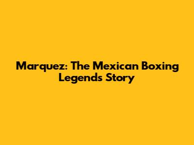 Marquez: The Mexican Boxing Legend's Story