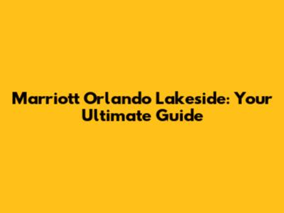 Marriott Orlando Lakeside: Your Ultimate Guide