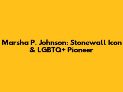 Marsha P. Johnson: Stonewall Icon & LGBTQ+ Pioneer