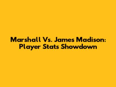 Marshall Vs. James Madison: Player Stats Showdown