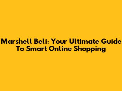 Marshell Beli: Your Ultimate Guide To Smart Online Shopping