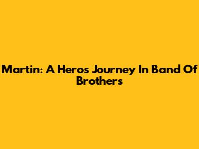 Martin: A Hero's Journey In Band Of Brothers