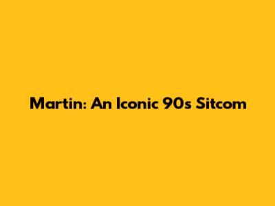 Martin: An Iconic 90s Sitcom