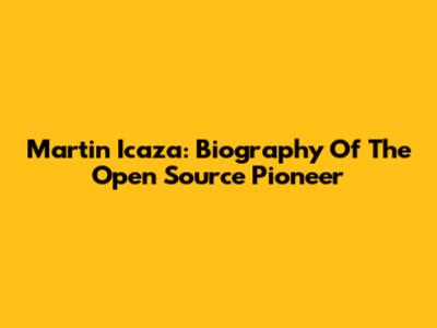 Martin Icaza: Biography Of The Open Source Pioneer