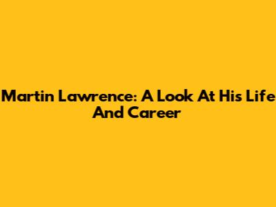 Martin Lawrence: A Look At His Life And Career