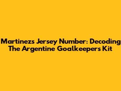 Martinez's Jersey Number: Decoding The Argentine Goalkeeper's Kit