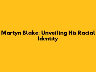 Martyn Blake: Unveiling His Racial Identity