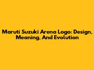 Maruti Suzuki Arena Logo: Design, Meaning, And Evolution