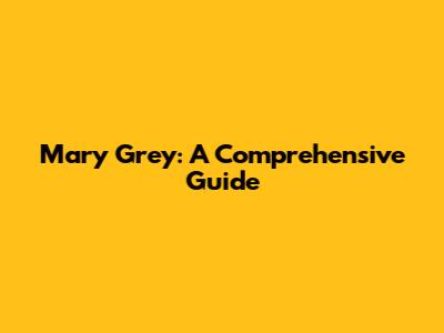Mary Grey: A Comprehensive Guide