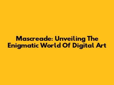 Mascreade: Unveiling The Enigmatic World Of Digital Art