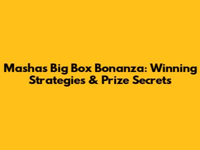 Masha's Big Box Bonanza: Winning Strategies & Prize Secrets