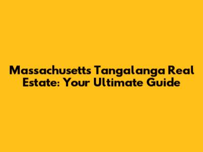 Massachusetts Tangalanga Real Estate: Your Ultimate Guide
