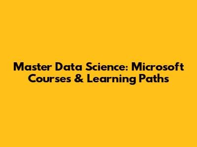 Master Data Science: Microsoft Courses & Learning Paths