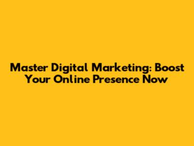 Master Digital Marketing: Boost Your Online Presence Now