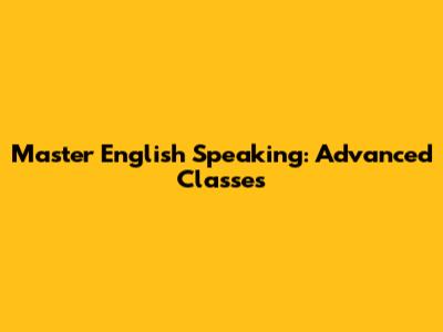 Master English Speaking: Advanced Classes