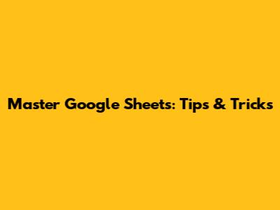 Master Google Sheets: Tips & Tricks
