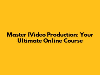 Master IVideo Production: Your Ultimate Online Course