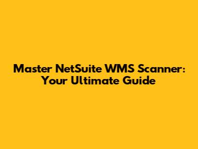 Master NetSuite WMS Scanner: Your Ultimate Guide