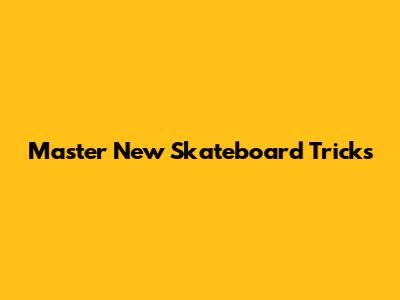 Master New Skateboard Tricks