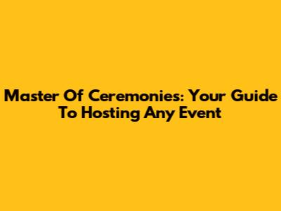 Master Of Ceremonies: Your Guide To Hosting Any Event