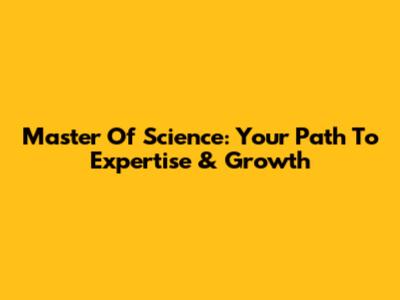 Master Of Science: Your Path To Expertise & Growth