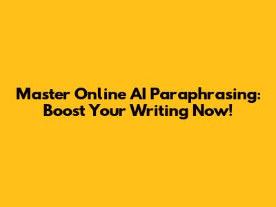 Master Online AI Paraphrasing: Boost Your Writing Now!