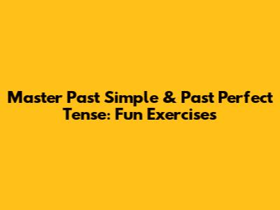 Master Past Simple & Past Perfect Tense: Fun Exercises