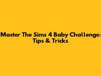 Master The Sims 4 Baby Challenge: Tips & Tricks