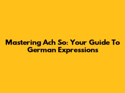 Mastering 'Ach So': Your Guide To German Expressions