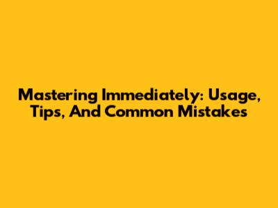 Mastering 'Immediately': Usage, Tips, And Common Mistakes