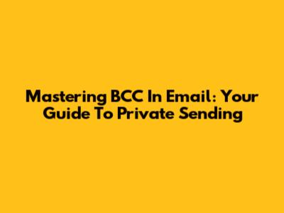 Mastering BCC In Email: Your Guide To Private Sending
