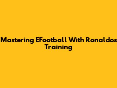 Mastering EFootball With Ronaldo's Training