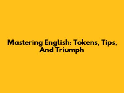 Mastering English: Tokens, Tips, And Triumph