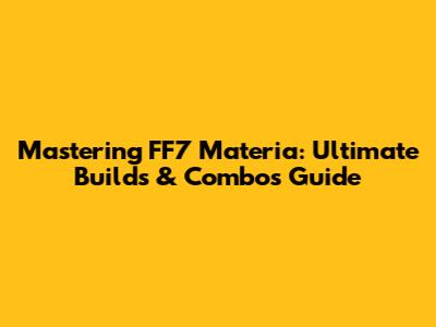 Mastering FF7 Materia: Ultimate Builds & Combos Guide