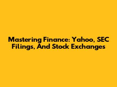 Mastering Finance: Yahoo, SEC Filings, And Stock Exchanges