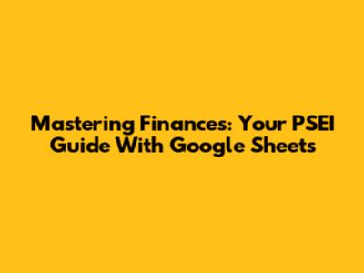 Mastering Finances: Your PSEI Guide With Google Sheets