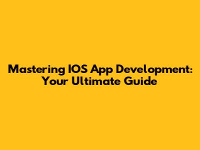 Mastering IOS App Development: Your Ultimate Guide