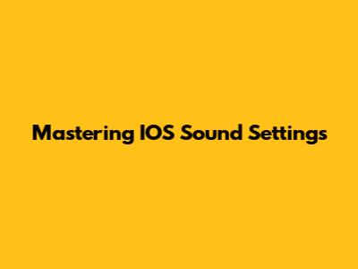 Mastering IOS Sound Settings