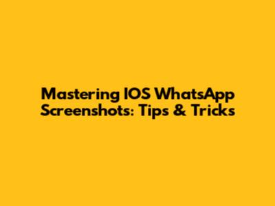Mastering IOS WhatsApp Screenshots: Tips & Tricks