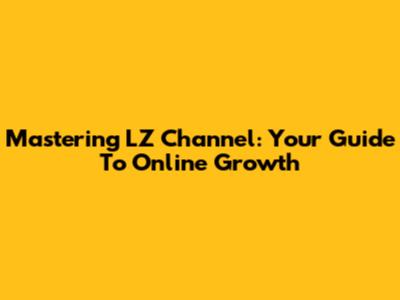 Mastering LZ Channel: Your Guide To Online Growth